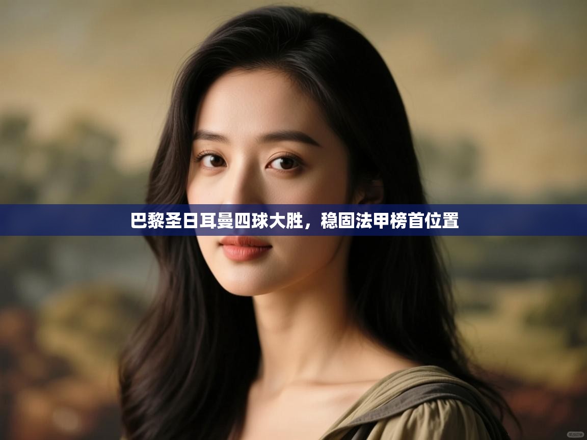 巴黎圣日耳曼四球大胜,稳固法甲榜首位置 第1张