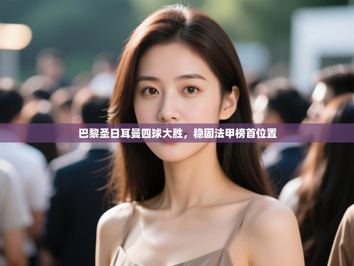 巴黎圣日耳曼四球大胜,稳固法甲榜首位置 第2张