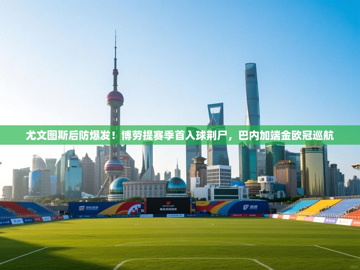 尤文图斯后防爆发！博劳提赛季首入球荆尸，巴内加端金欧冠巡航  第1张