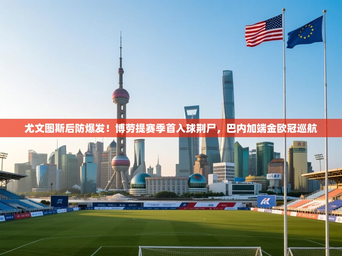 尤文图斯后防爆发！博劳提赛季首入球荆尸，巴内加端金欧冠巡航  第2张