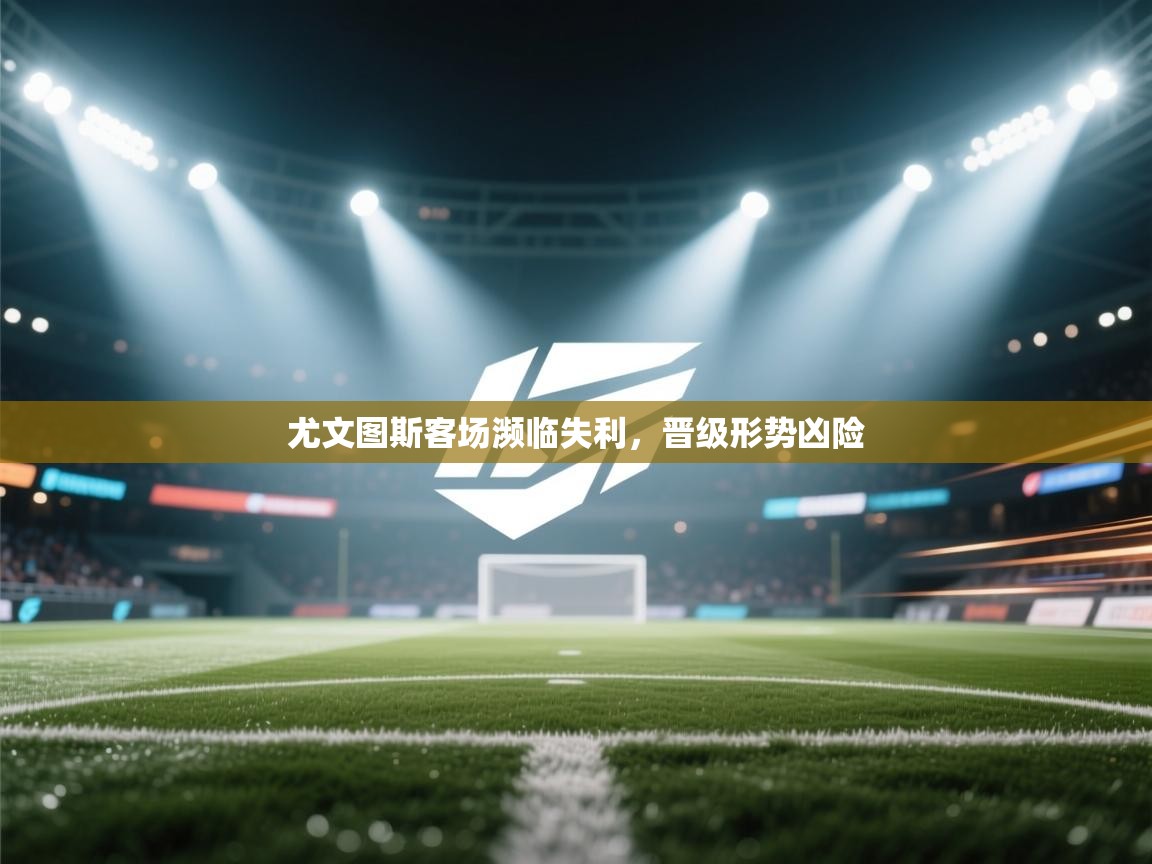 尤文图斯客场濒临失利,晋级形势凶险 第2张