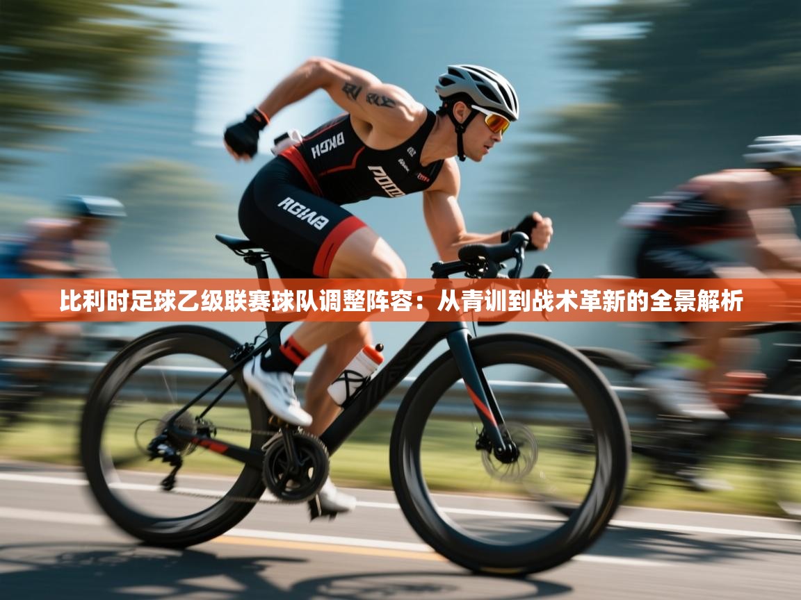 比利时足球乙级联赛球队调整阵容：从青训到战术革新的全景解析  第1张