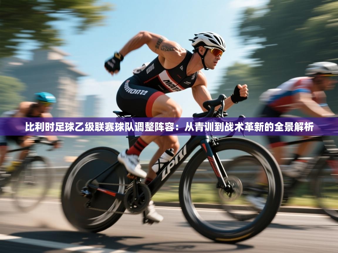 比利时足球乙级联赛球队调整阵容：从青训到战术革新的全景解析  第2张